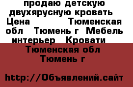 продаю детскую двухярусную кровать › Цена ­ 8 000 - Тюменская обл., Тюмень г. Мебель, интерьер » Кровати   . Тюменская обл.,Тюмень г.